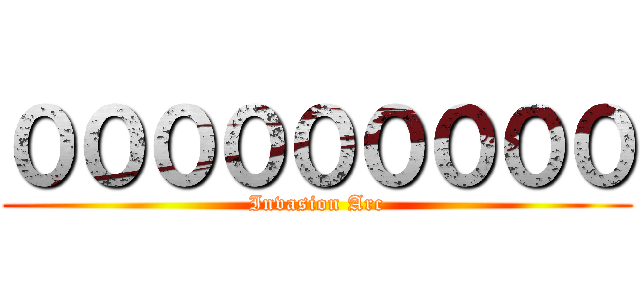 ０００００００００ (Invasion Arc)