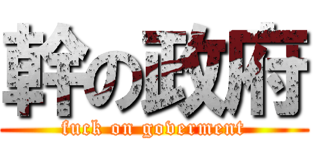 幹の政府 (fuck on goverment)