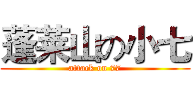 蓬莱山の小七 (attack on 77)