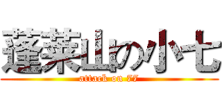 蓬莱山の小七 (attack on 77)
