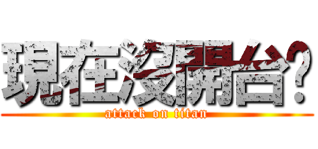 現在沒開台啦 (attack on titan)
