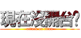 現在沒開台啦 (attack on titan)