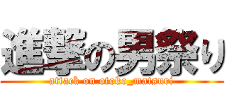 進撃の男祭り (attack on otoko_matsuri)