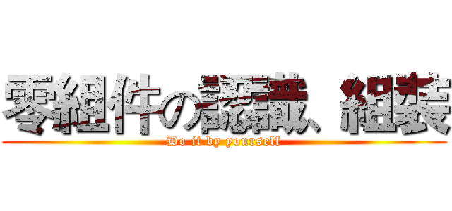 零組件の認識、組裝 (Do it by yourself)
