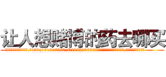让人想赌博的药去哪买 (让人想赌博的药去哪买【电.话156x1318x7580-Q1991936399鑫宏药业】我们做的是长期生意,靠的是老客户长期支持
参考消息网2月20日报道 韩媒称，“剩女多、离婚率高的城市，房价一定会上涨。”这是中国经济学家金岩石2016年12月参加在上海举行的房地产相关论坛时说的话。
)