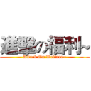 進擊の福利~ (Attack On Welfare~)