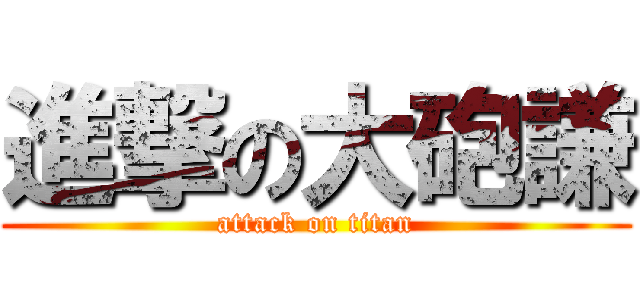 進撃の大砲謙 (attack on titan)