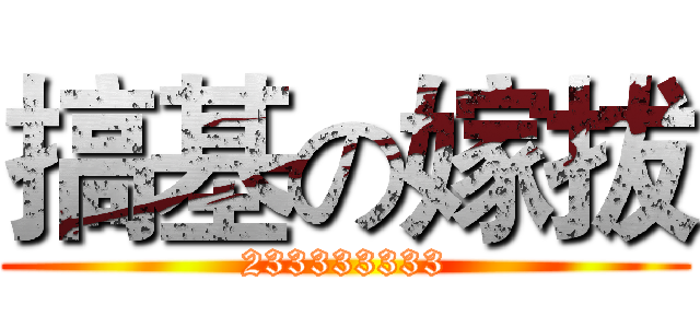 搞基の嫁拔 (233333333)