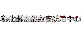 彰化縣毒品危害防治中心預宣組 (attack on titan)