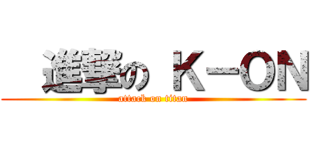   進撃の Ｋ－ＯＮ (attack on titan)