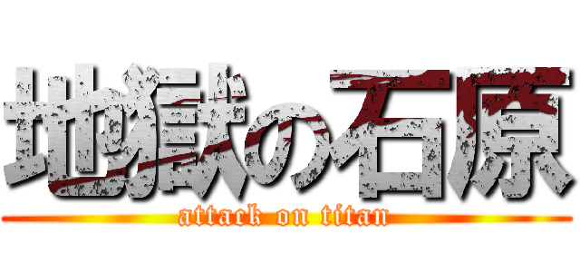 地獄の石原 (attack on titan)