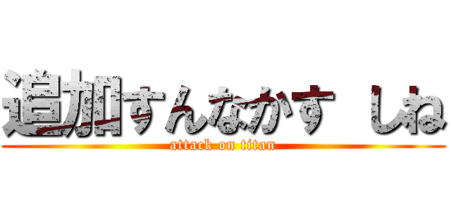 追加すんなかす しね (attack on titan)