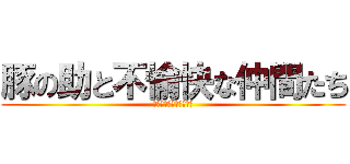 豚の助と不愉快な仲間たち (ﾘﾘｵｶﾜｲｸﾅｲﾖｰ)