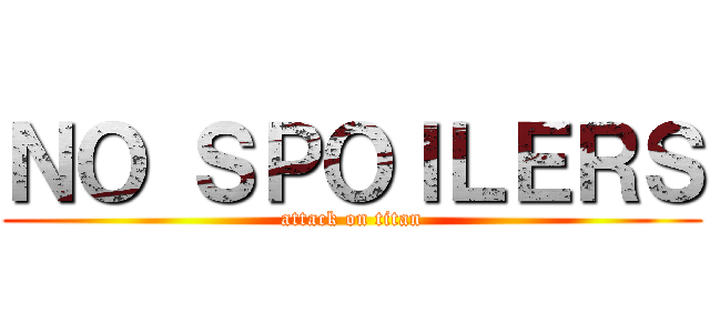 ＮＯ ＳＰＯＩＬＥＲＳ (attack on titan)