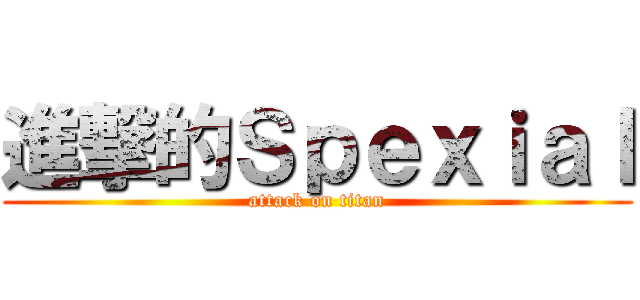 進撃的Ｓｐｅｘｉａｌ (attack on titan)