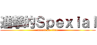 進撃的Ｓｐｅｘｉａｌ (attack on titan)