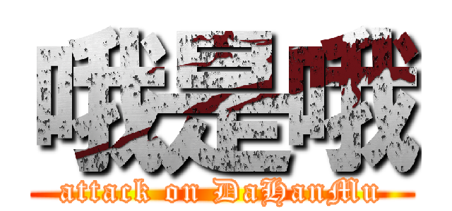 哦是哦 (attack on DaHanMu)
