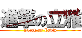 進撃の立雅 (attack on Lydia)