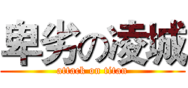 卑劣の凌城 (attack on titan)
