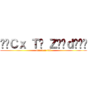 •๛Ｃｘ Ｔ๏ Ｚ€€ｄ๛™• (attack on CX)