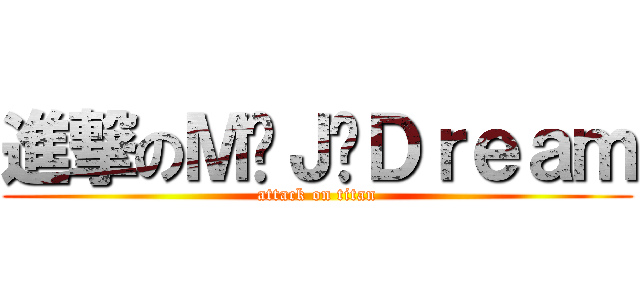 進撃のＭ·Ｊ·Ｄｒｅａｍ (attack on titan)