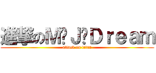 進撃のＭ·Ｊ·Ｄｒｅａｍ (attack on titan)