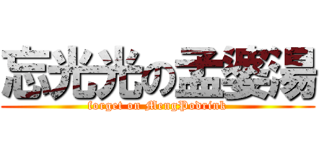 忘光光の孟婆湯 (forget on MengPodrink)