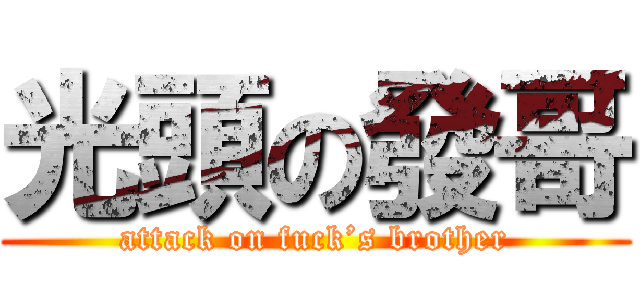 光頭の發哥 (attack on fuck’s brother)