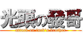 光頭の發哥 (attack on fuck’s brother)