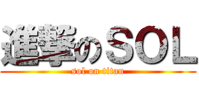 進撃のＳＯＬ (sol on titan)