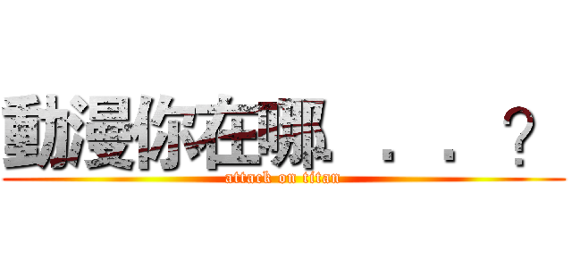 動漫你在哪．．．？ (attack on titan)