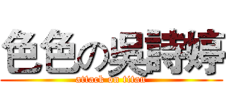 色色の吳詩婷 (attack on titan)