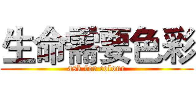 生命需要色彩 (ask for colour)