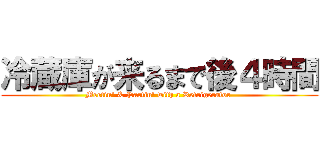 冷蔵庫が来るまで後４時間 (Meetin\' & Partin\' with a Refrigerator )