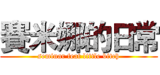 賽米娜的日常 (seminar feat little bitch)