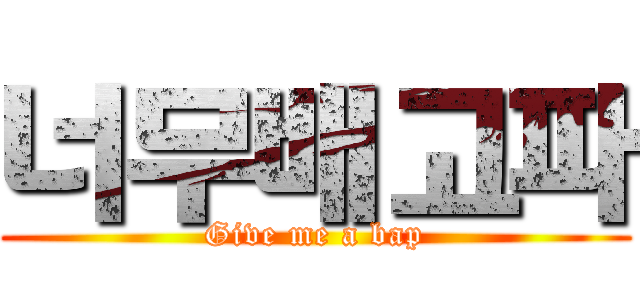 너무배고파 (Give me a bap)