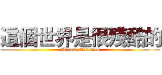 這個世界是很殘酷的 (Mikasa Akkāman)