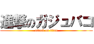 進撃のガジュバコ (attack on titan)