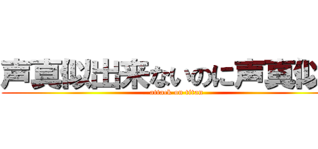 声真似出来ないのに声真似主 (attack on titan)