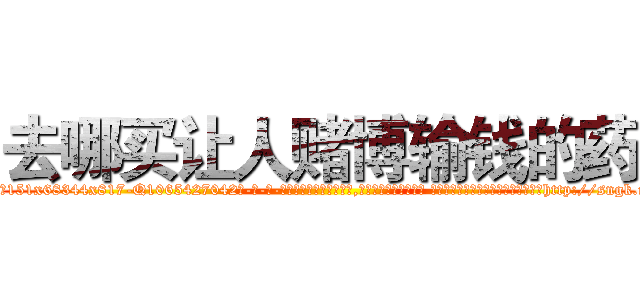 去哪买让人赌博输钱的药 (去哪买让人赌博输钱的药【电-话151x68344x817-Q1065427042元-吉-药-业】我们做的是长期生意,靠的是老客户长期支持 去哪买让人赌博输钱的药在发表了一篇http://sngk.net/wVijCX

参考消息网我们做的是长期生意,靠的是老客户长期支持也许我们早该意识到，就连鲍勃·霍斯金斯（金球奖戏剧类电影男主角 
)