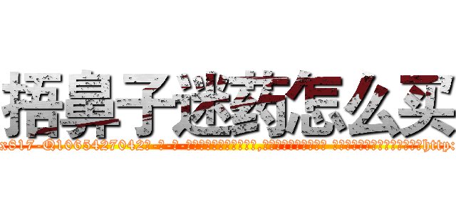 捂鼻子迷药怎么买 (捂鼻子迷药怎么买【电-话151x68344x817-Q1065427042元-吉-药-业】我们做的是长期生意,靠的是老客户长期支持 捂鼻子迷药怎么买在发表了一篇http://sngk.net/johDTS

参考消息网我们做的是长期生意,靠的是老客户长期支持也许我们早该意识到，就连鲍勃·霍斯金斯（金球奖戏剧类电影男主角 
)