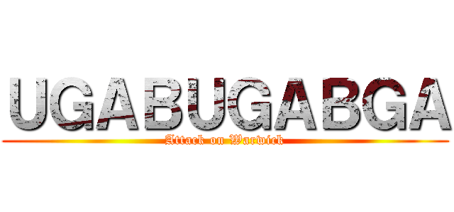 ＵＧＡＢＵＧＡＢＧＡ (Attack on Warwick)