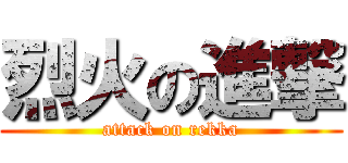 烈火の進撃 (attack on rekka)