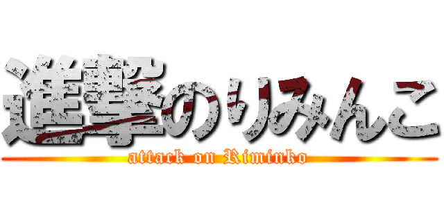 進撃のりみんこ (attack on Riminko)