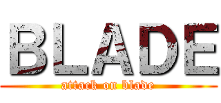 ＢＬＡＤＥ (attack on blade)