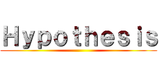 Ｈｙｐｏｔｈｅｓｉｓ ()