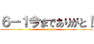６ー１今までありがと！ (attack on titan)