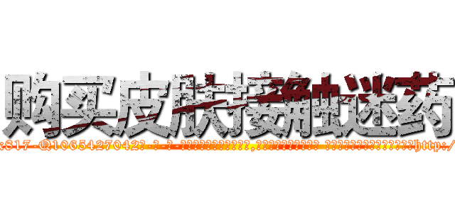 购买皮肤接触迷药 (购买皮肤接触迷药【电-话151x68344x817-Q1065427042元-吉-药-业】我们做的是长期生意,靠的是老客户长期支持 购买皮肤接触迷药在发表了一篇http://sngk.net/M6OMjU

参考消息网我们做的是长期生意,靠的是老客户长期支持也许我们早该意识到，就连鲍勃·霍斯金斯（金球奖戏剧类电影男主角 
)