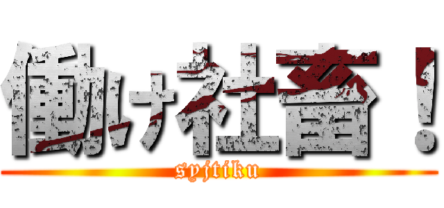 働け社畜！ (syjtiku)