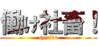 働け社畜！ (syjtiku)